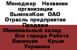 Менеджер › Название организации ­ ВымпелКом, ОАО › Отрасль предприятия ­ Продажи › Минимальный оклад ­ 24 000 - Все города Работа » Вакансии   . Крым,Украинка